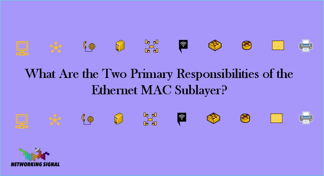 what-are-the-two-primary-responsibilities-of-the-ethernet-mac-sublayer