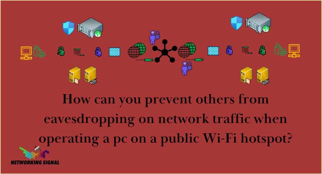 how-can-you-prevent-others-from-eavesdropping-on-network-traffic-when-operating-a-pc-on-a-public-wi-fi-hotspot_optimized